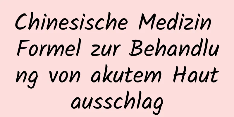 Chinesische Medizin Formel zur Behandlung von akutem Hautausschlag