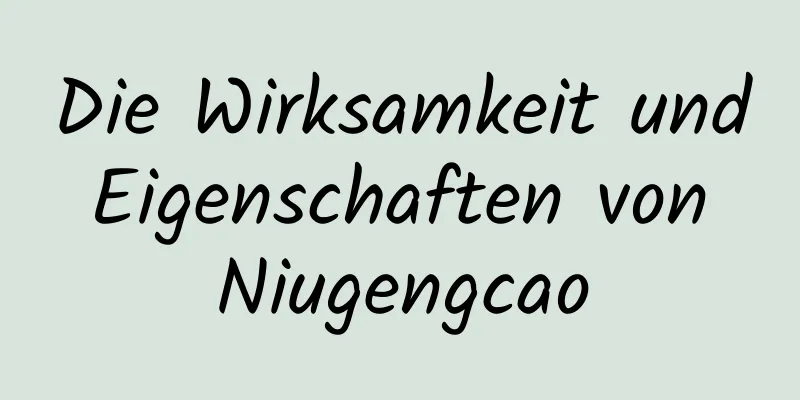 Die Wirksamkeit und Eigenschaften von Niugengcao