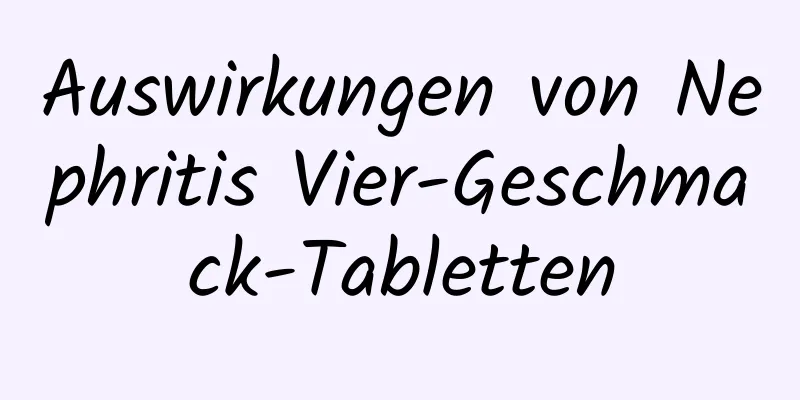 Auswirkungen von Nephritis Vier-Geschmack-Tabletten