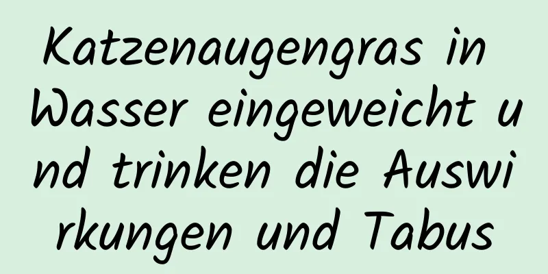 Katzenaugengras in Wasser eingeweicht und trinken die Auswirkungen und Tabus