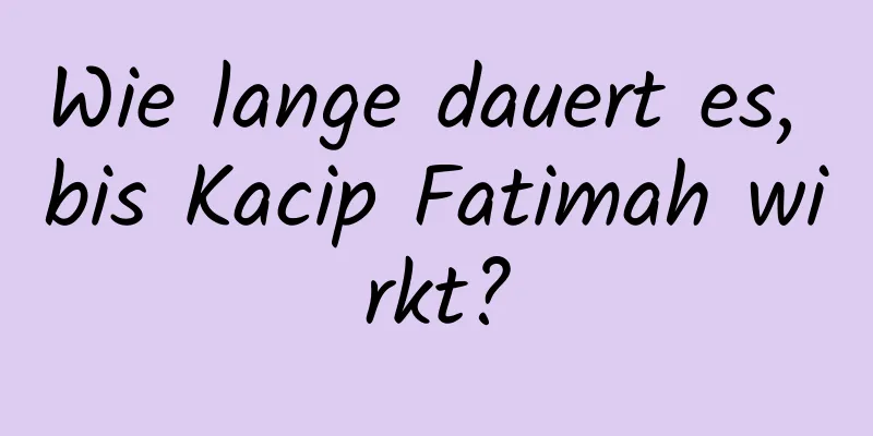 Wie lange dauert es, bis Kacip Fatimah wirkt?