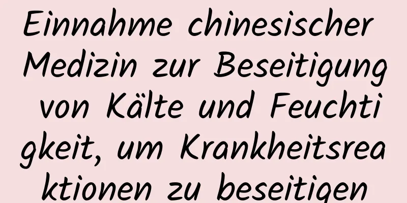 Einnahme chinesischer Medizin zur Beseitigung von Kälte und Feuchtigkeit, um Krankheitsreaktionen zu beseitigen