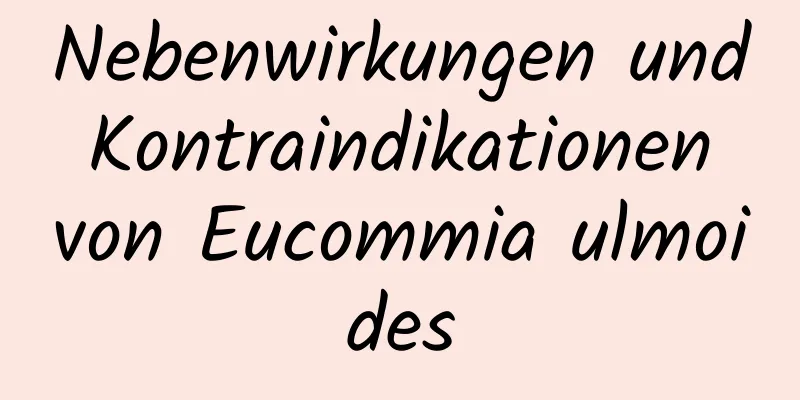 Nebenwirkungen und Kontraindikationen von Eucommia ulmoides