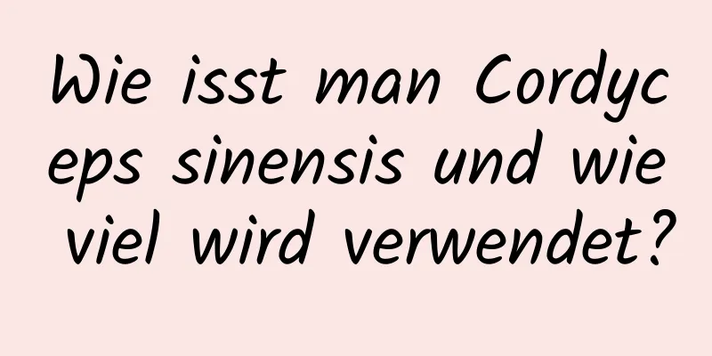 Wie isst man Cordyceps sinensis und wie viel wird verwendet?