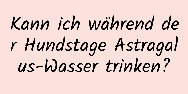 Kann ich während der Hundstage Astragalus-Wasser trinken?