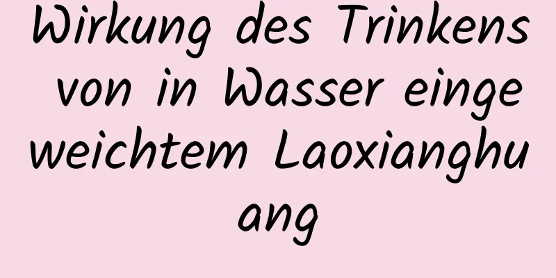 Wirkung des Trinkens von in Wasser eingeweichtem Laoxianghuang