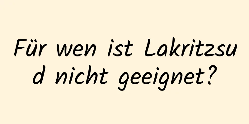 Für wen ist Lakritzsud nicht geeignet?