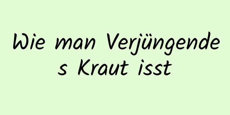 Wie man Verjüngendes Kraut isst