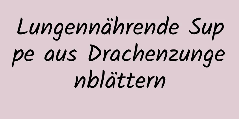 Lungennährende Suppe aus Drachenzungenblättern