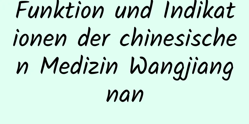 Funktion und Indikationen der chinesischen Medizin Wangjiangnan