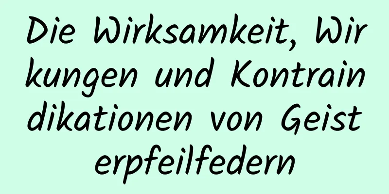 Die Wirksamkeit, Wirkungen und Kontraindikationen von Geisterpfeilfedern