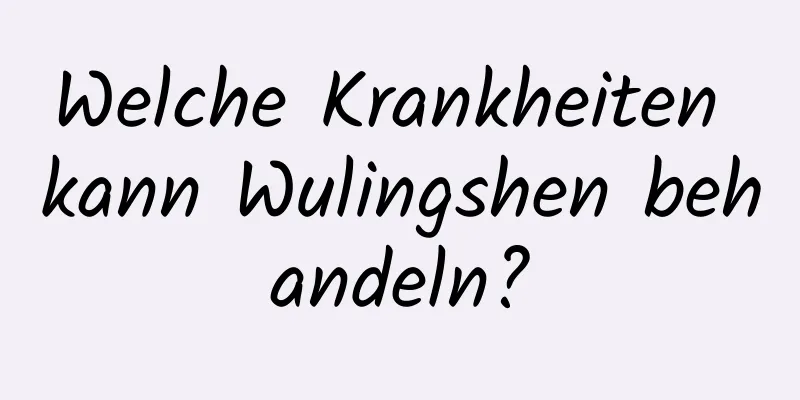 Welche Krankheiten kann Wulingshen behandeln?