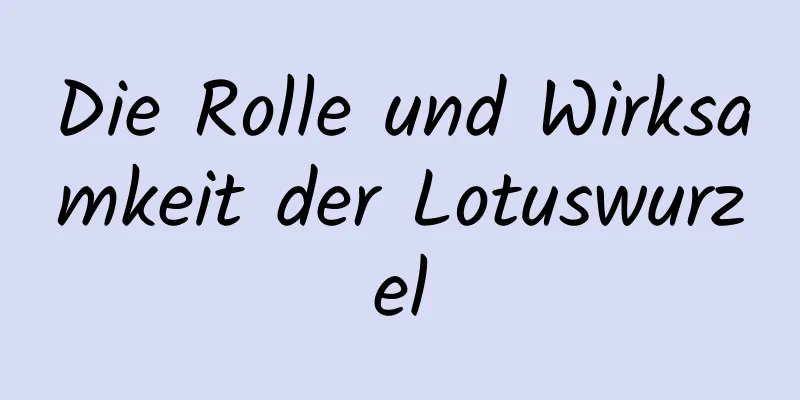 Die Rolle und Wirksamkeit der Lotuswurzel