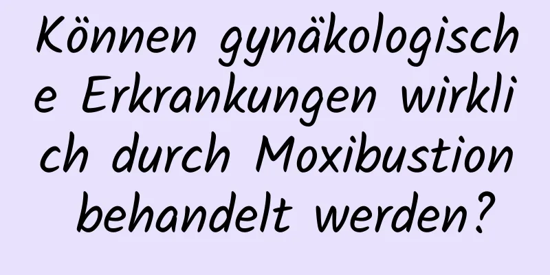 Können gynäkologische Erkrankungen wirklich durch Moxibustion behandelt werden?