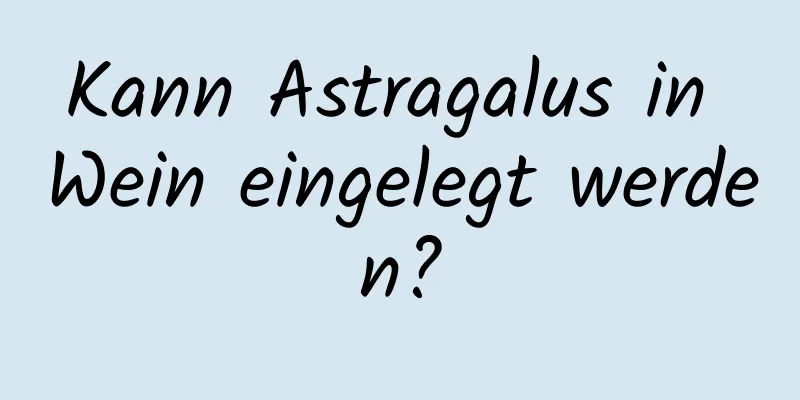 Kann Astragalus in Wein eingelegt werden?