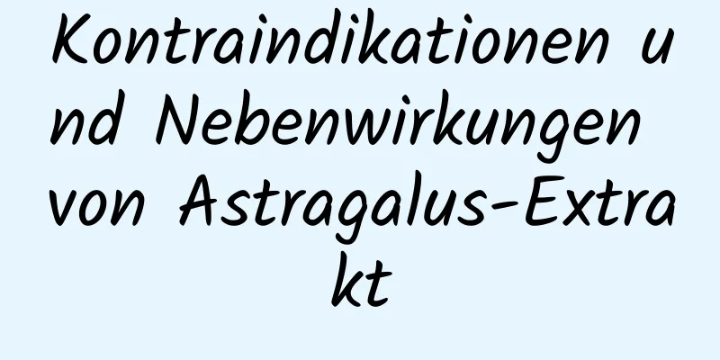 Kontraindikationen und Nebenwirkungen von Astragalus-Extrakt