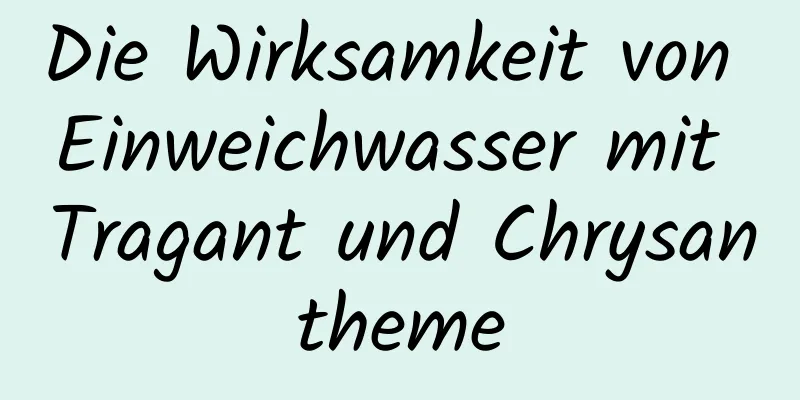 Die Wirksamkeit von Einweichwasser mit Tragant und Chrysantheme