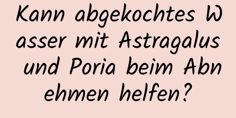 Kann abgekochtes Wasser mit Astragalus und Poria beim Abnehmen helfen?