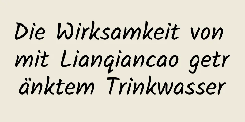 Die Wirksamkeit von mit Lianqiancao getränktem Trinkwasser