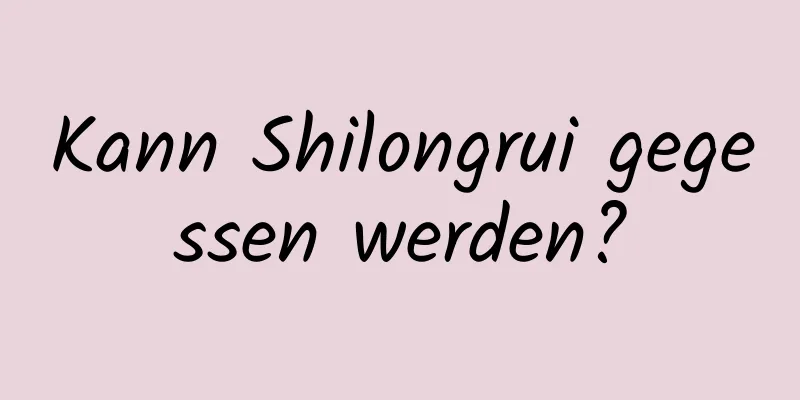 Kann Shilongrui gegessen werden?