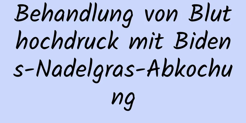 Behandlung von Bluthochdruck mit Bidens-Nadelgras-Abkochung