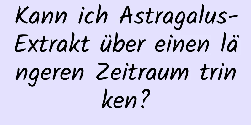 Kann ich Astragalus-Extrakt über einen längeren Zeitraum trinken?