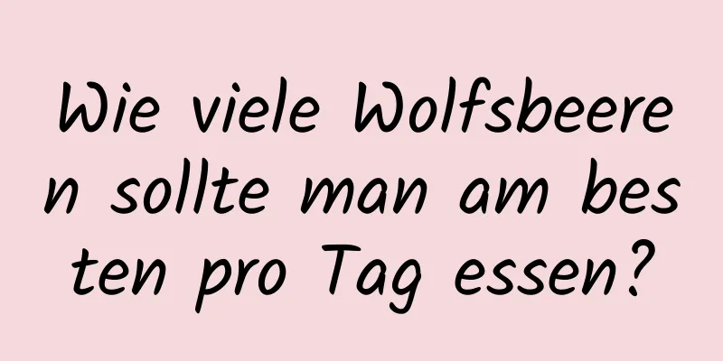 Wie viele Wolfsbeeren sollte man am besten pro Tag essen?