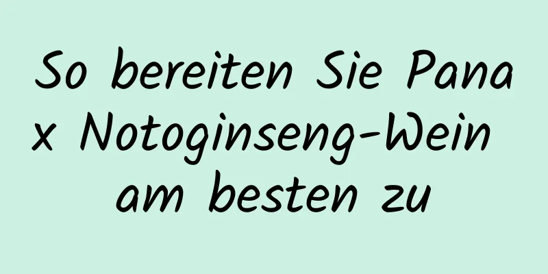 So bereiten Sie Panax Notoginseng-Wein am besten zu