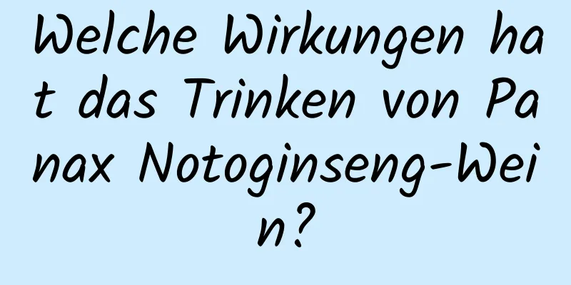 Welche Wirkungen hat das Trinken von Panax Notoginseng-Wein?