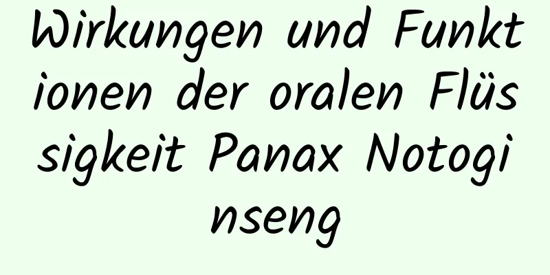 Wirkungen und Funktionen der oralen Flüssigkeit Panax Notoginseng