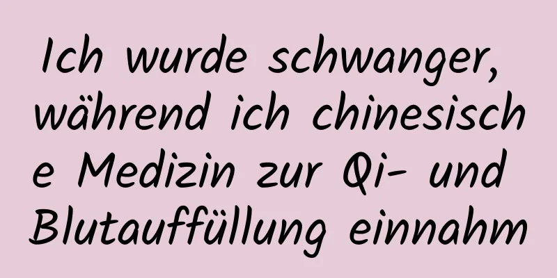 Ich wurde schwanger, während ich chinesische Medizin zur Qi- und Blutauffüllung einnahm