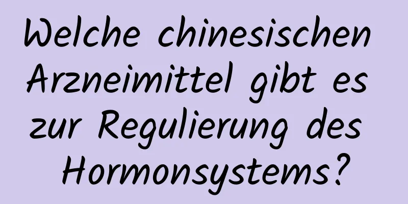 Welche chinesischen Arzneimittel gibt es zur Regulierung des Hormonsystems?