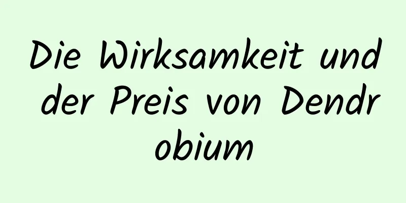 Die Wirksamkeit und der Preis von Dendrobium