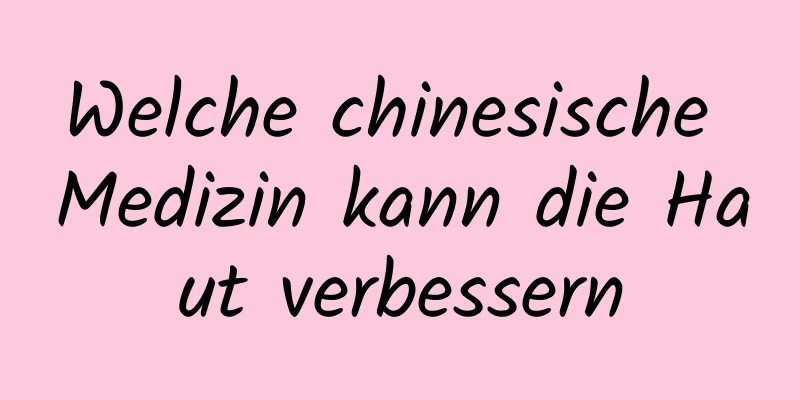 Welche chinesische Medizin kann die Haut verbessern