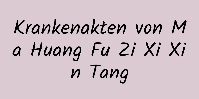 Krankenakten von Ma Huang Fu Zi Xi Xin Tang