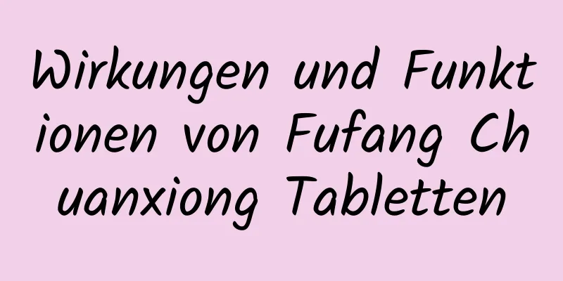 Wirkungen und Funktionen von Fufang Chuanxiong Tabletten