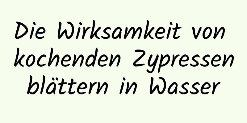 Die Wirksamkeit von kochenden Zypressenblättern in Wasser