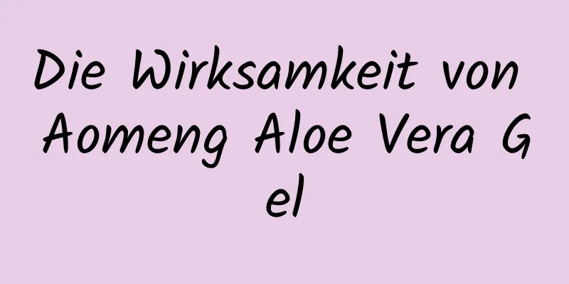 Die Wirksamkeit von Aomeng Aloe Vera Gel