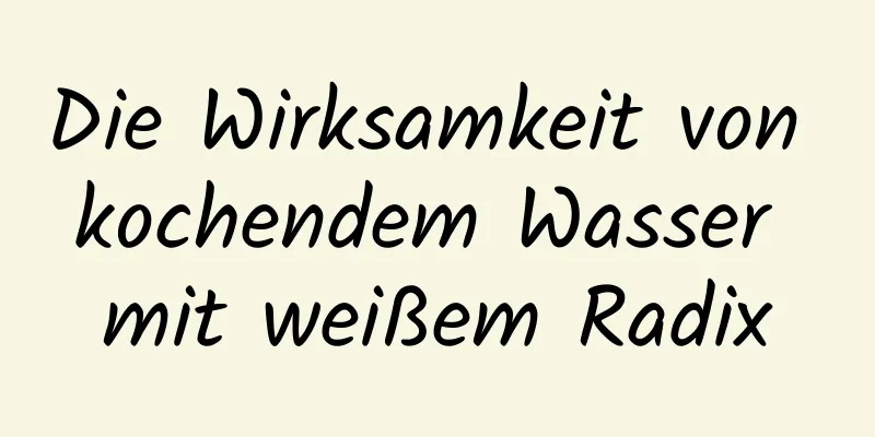 Die Wirksamkeit von kochendem Wasser mit weißem Radix