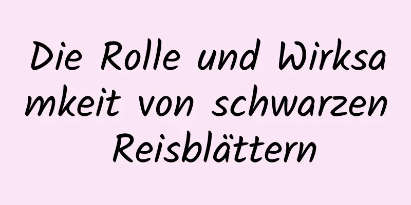 Die Rolle und Wirksamkeit von schwarzen Reisblättern