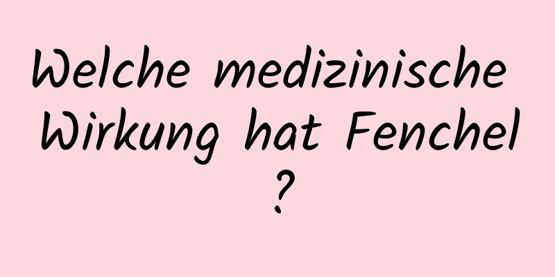 Welche medizinische Wirkung hat Fenchel?