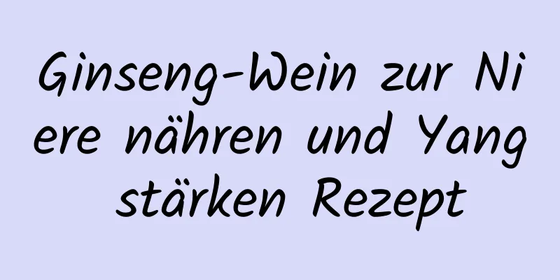 Ginseng-Wein zur Niere nähren und Yang stärken Rezept