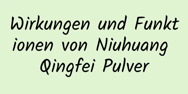 Wirkungen und Funktionen von Niuhuang Qingfei Pulver