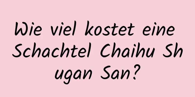 Wie viel kostet eine Schachtel Chaihu Shugan San?