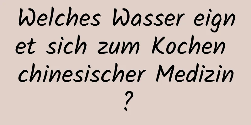 Welches Wasser eignet sich zum Kochen chinesischer Medizin?