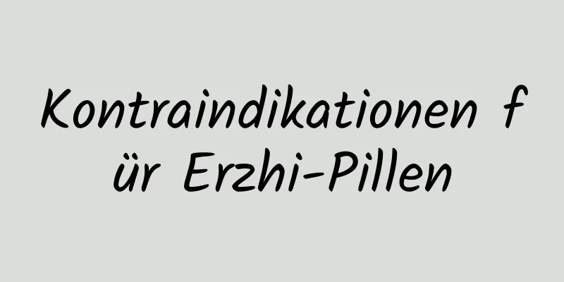 Kontraindikationen für Erzhi-Pillen