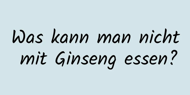 Was kann man nicht mit Ginseng essen?