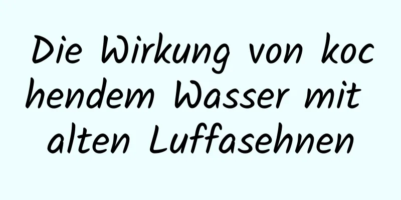 Die Wirkung von kochendem Wasser mit alten Luffasehnen