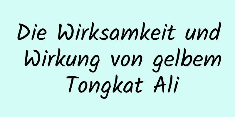 Die Wirksamkeit und Wirkung von gelbem Tongkat Ali