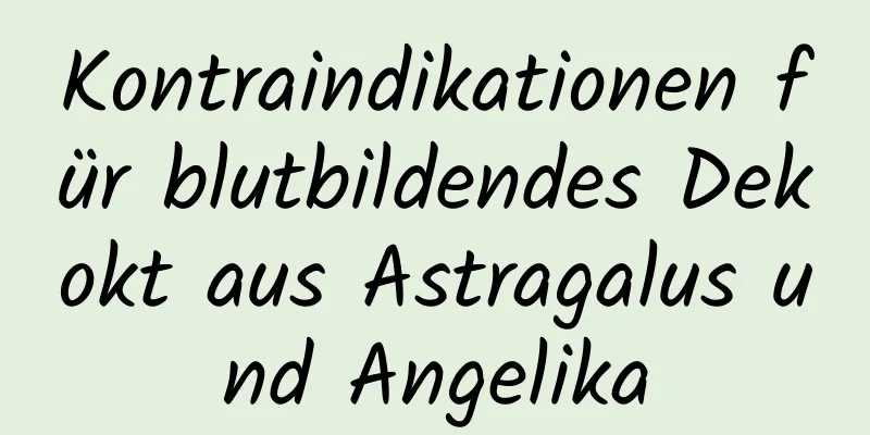 Kontraindikationen für blutbildendes Dekokt aus Astragalus und Angelika